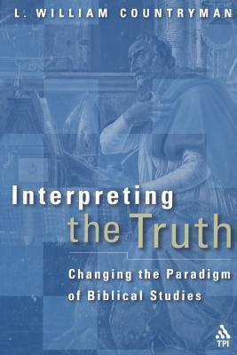 Interpreting the Truth: Changing the Paradigm of Biblical Studies - Countryman, L William