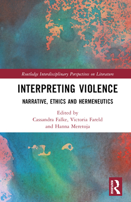 Interpreting Violence: Narrative, Ethics and Hermeneutics - Falke, Cassandra (Editor), and Fareld, Victoria (Editor), and Meretoja, Hanna (Editor)