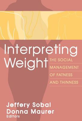 Interpreting Weight: The Social Management of Fatness and Thinness - Sobal, Jeffery