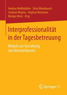 Interprofessionalitat in Der Tagesbetreuung: Module Zur Gestaltung Von Netzwerkpraxis - Wulfek?hler, Heidrun (Editor), and Wiedebusch, Silvia (Editor), and Maykus, Stephan (Editor)