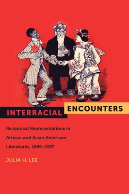 Interracial Encounters: Reciprocal Representations in African and Asian American Literatures, 1896-1937 - Lee, Julia H