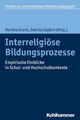 Interreligiose Bildungsprozesse: Empirische Einblicke in Schul- Und Hochschulkontexte - Kraml, Martina (Contributions by), and Sejdini, Zekirija (Contributions by), and Cavis, Fatima (Contributions by)