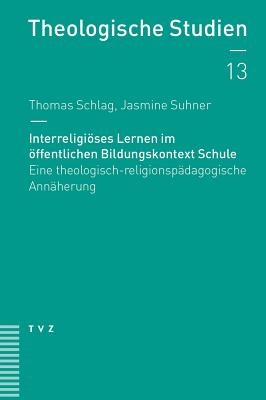 Interreligioses Lernen Im Offentlichen Bildungskontext Schule: Eine Theologisch-Religionspadagogische Annaherung - Schlag, Thomas, and Suhner, Jasmine