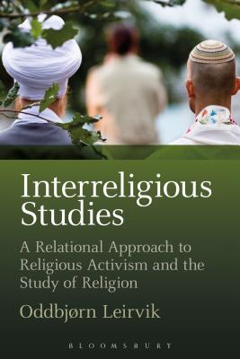 Interreligious Studies: A Relational Approach to Religious Activism and the Study of Religion - Leirvik, Oddbjrn, Professor