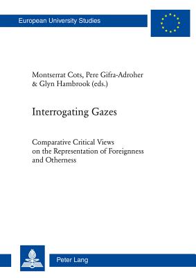 Interrogating Gazes: Comparative Critical Views on the Representation of Foreignness and Otherness - Cots, Montserrat, and Gifra-Adroher, Pere, and Hambrook, Glyn