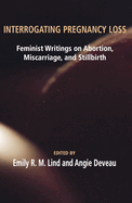Interrogating Pregnancy Loss: Feminist Writings on Abortion, Miscarriage and Stillbirth