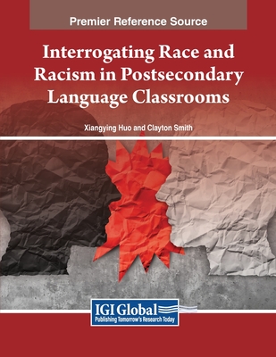 Interrogating Race and Racism in Postsecondary Language Classrooms - Huo, Xiangying (Editor), and Smith, Clayton (Editor)