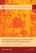 Interrogating the Language of "Self" and "Other" in the History of Modern Christian Mission: Contestation, Subversion, and Re-Imagination