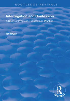 Interrogation and Confession: A Study of Progress, Process and Practice - Bryan, Ian