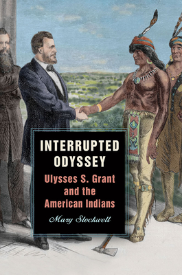 Interrupted Odyssey: Ulysses S. Grant and the American Indians - Stockwell, Mary