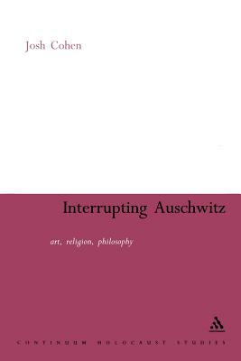 Interrupting Auschwitz: Art, Religion, Philosophy - Cohen, Josh