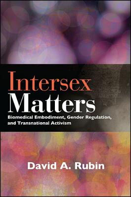 Intersex Matters: Biomedical Embodiment, Gender Regulation, and Transnational Activism - Rubin, David A