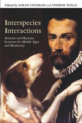 Interspecies Interactions: Animals and Humans between the Middle Ages and Modernity - Cockram, Sarah (Editor), and Wells, Andrew (Editor)