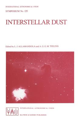 Interstellar Dust: Proceedings of the 135th Symposium of the International Astronomical Union, Held in Santa Clara, California, July 26-30, 1988 - Allamandola, L J (Editor), and Tielens, A G G M (Editor)