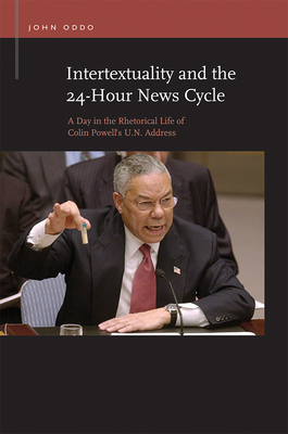 Intertextuality and the 24-Hour News Cycle: A Day in the Rhetorical Life of Colin Powell's U.N. Address - Oddo, John