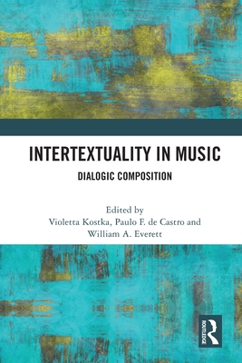 Intertextuality in Music: Dialogic Composition - Kostka, Violetta (Editor), and Castro, Paulo F de (Editor), and Everett, William A (Editor)