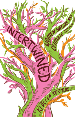 Intertwined: Women, Nature, and Climate Justice - Kormos, Rebecca
