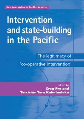 Intervention and State-Building in the Pacific: The Legitimacy of 'cooperative Intervention' - Fry, Greg (Editor), and Kabutaulaka, Tarcisius (Editor)