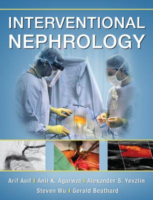 Interventional Nephrology - Asif, Arif, and Agarwal, Anil K, and Yevzlin, Alexander