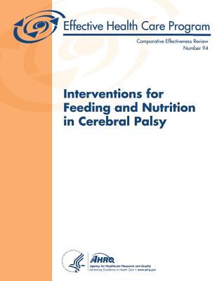 Interventions for Feeding and Nutrition in Cerebral Palsy: Comparative Effectiveness Review Number 94 - And Quality, Agency for Healthcare Resea, and Human Services, U S Department of Heal