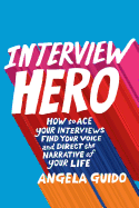 Interview Hero: How to Ace Your Interviews, Find Your Voice, and Direct the Narrative of Your Life