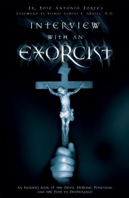 Interview with an Exorcist: An Insider's Look at the Devil, Demonic Possession, and the Path to Deliverance - Fortea, Fr Jose Antonio