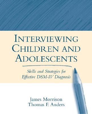 Interviewing Children and Adolescents: Skills and Strategies for Effective DSM-IV Diagnosis - Morrison, James, MD, and Anders, Thomas F, MD