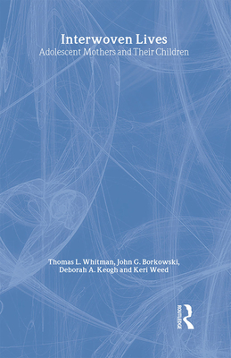 Interwoven Lives: Adolescent Mothers and Their Children - Whitman, Thomas L, and Borkowski, John G, and Keogh, Deborah A