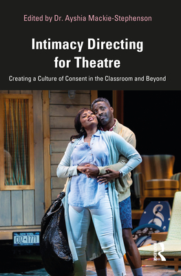 Intimacy Directing for Theatre: Creating a Culture of Consent in the Classroom and Beyond - Mackie-Stephenson, Dr. (Editor)