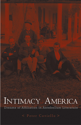 Intimacy in America: Dreams of Affiliation in Antebellum Literature - Coviello, Peter