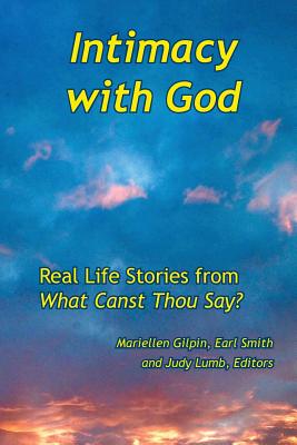 Intimacy with God: Real Life Stories from What Canst Thou Say - Gilpin, Mariellen (Editor), and Smith, Earl, Rev. (Editor), and Lumb, Judy (Editor)