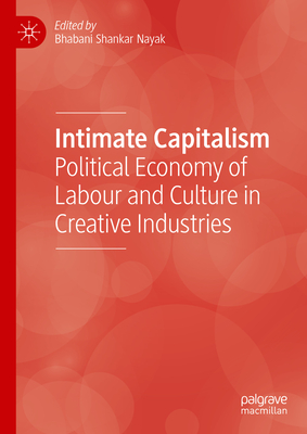 Intimate Capitalism: Political Economy of Labour and Culture in Creative Industries - Nayak, Bhabani Shankar (Editor)