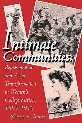 Intimate Communities: Representation and Social Transformation in Women's College Fiction, 1895-1910 - Inness, Sherrie A, Professor