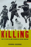 Intimate History of Killing: Face-To-Face Killing in Twentieth Century Warfare