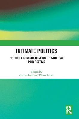 Intimate Politics: Fertility Control in Global Historical Perspective - Roth, Cassia (Editor), and Paton, Diana (Editor)