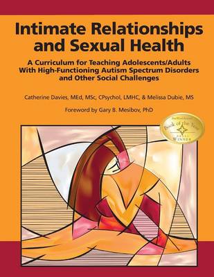 Intimate Relationships and Sexual Health: A Curriculum for Teaching Adolescents/Adults with High-Functioning Autism Spectrum Disorders and Other Social Challenges - Davies, Catherine, and Dubie, Melissa, and Mesibov, Gary B. (Foreword by)