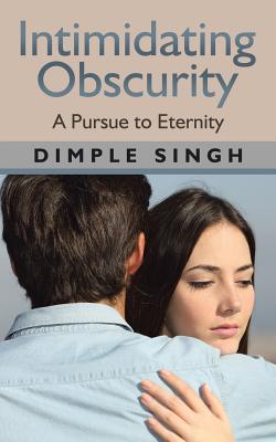 Intimidating Obscurity: A Pursue to Eternity - Singh, Dimple