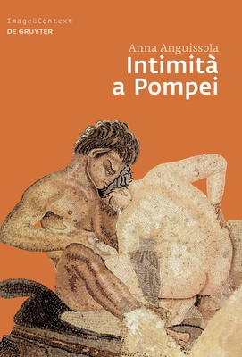 Intimita a Pompei: Riservatezza, Condivisione E Prestigio Negli Ambienti Ad Alcova Di Pompei - Anguissola, Anna