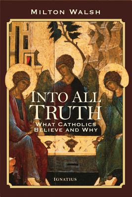 Into All Truth: What Catholics Believe and Why - Walsh, Milton