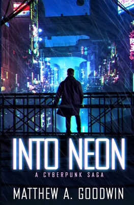 Into Neon: A Cyberpunk Saga - Goodwin, Matthew a