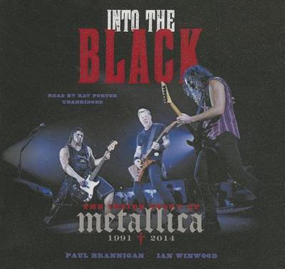 Into the Black: The Inside Story of Metallica, 1991-2014 - Brannigan, Paul, and Winwood, Ian, and Porter, Ray (Read by)