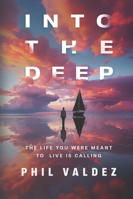 Into The Deep: The Life You Were Meant To Live Is Calling - Valdez, Phil