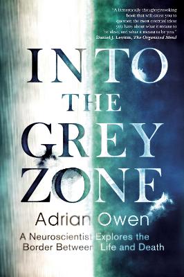 Into the Grey Zone: A Neuroscientist Explores the Border Between Life and Death - Owen, Adrian, Dr.