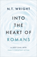 Into the Heart of Romans: A Deep Dive Into Paul's Greatest Letter