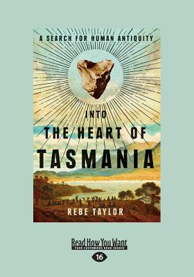 Into the Heart of Tasmania: A Search for Human Antiquity (Large Print 16pt) - Taylor, Rebe