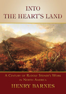 Into the Heart's Land: A Century of Rudolf Steiner's Work in North America - Barnes, Henry