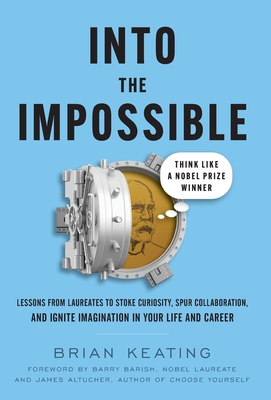 Into the Impossible: Think Like a Nobel Prize Winner: Lessons from Laureates to Stoke Curiosity, Spur Collaboration, and Ignite Imagination in Your Life and Career - Altucher, James (Foreword by), and Barish, Barry (Foreword by)