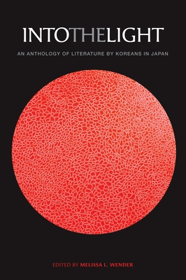 Into the Light: An Anthology of Literature by Koreans in Japan - Wender, Melissa L (Editor)