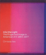 Into the Light: The Projected Image in American Art, 1964-1977 - Iles, Chrissie, and Zummer, Thomas