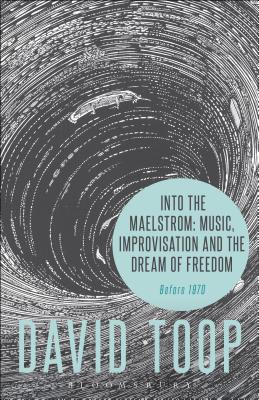 Into the Maelstrom: Music, Improvisation and the Dream of Freedom - Toop, David